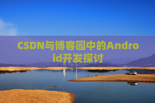 CSDN与博客园中的Android开发探讨