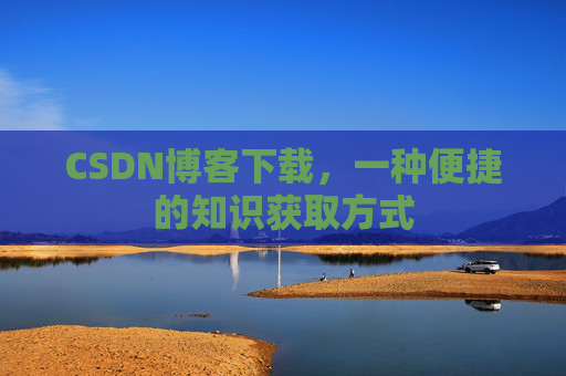 CSDN博客下载，一种便捷的知识获取方式